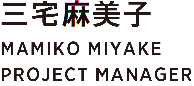 三宅麻美子 MAMIKO MIYAKE PROJECT MANAGER